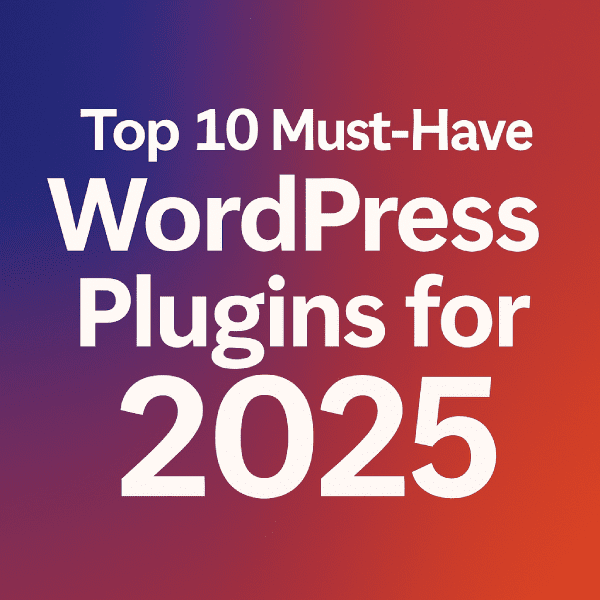 Top 10 Must-Have WordPress Plugins for 2025